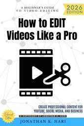 Icon image How to Edit Videos Like a Pro:: A Beginner's Guide to Video Editing (Create Professional Content for YouTube, Social Media, and Business), Edition 2