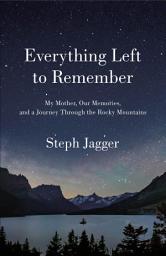 Icon image Everything Left to Remember: My Mother, Our Memories, and a Journey Through the Rocky Mountains
