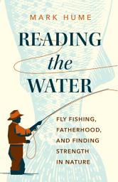 Icon image Reading the Water: Fly Fishing, Fatherhood, and Finding Strength in Nature