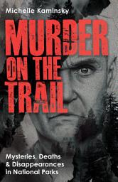 Icon image Murder on the Trail: Mysteries, Deaths, and Disappearances in National Parks (Featuring Gabby Petito, Toni Henthorn, Gary Michael Hilton, and More)