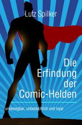 Icon image Die Erfindung der Comic-Helden: unbesiegbar, unbestechlich und loyal, Ausgabe 2