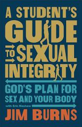 Icon image A Student's Guide to Sexual Integrity: God's Plan for Sex and Your Body