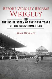 Icon image Before Wrigley Became Wrigley: The Inside Story of the First Years of the Cubs? Home Field
