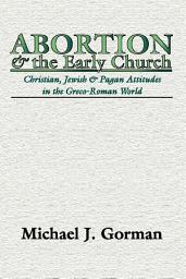Icon image Abortion and the Early Church: Christian, Jewish and Pagan Attitudes in the Greco-Roman World