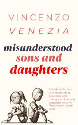 Icon image Misunderstood Sons and Daughters: A Guide for Parents to Understanding, Accepting, and Loving Your Sons and Daughters for Who They Are and Aspire to Be