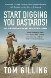 Icon image Start Digging, You Bastards!: Australian and New Zealand forces' desperate battle with Rommel and the Axis at El Alamein