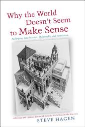 Icon image Why the World Doesn't Seem to Make Sense: An Inquiry into Science, Philosophy, and Perception