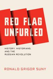 Icon image Red Flag Unfurled: History, Historians, and the Russian Revolution