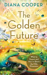 Icon image The Golden Future: What to Expect and How to Reach the Fifth Dimension