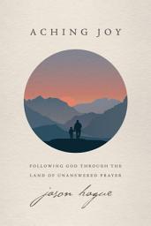 Icon image Aching Joy: Following God through the Land of Unanswered Prayer