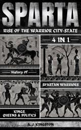 Icon image Sparta: Rise Of The Warrior City-State: 4-In-1 History Of Spartan Warriors, Kings, Queens & Politics