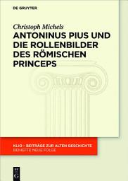 Icon image Antoninus Pius und die Rollenbilder des römischen Princeps: Herrscherliches Handeln und seine Repräsentation in der Hohen Kaiserzeit