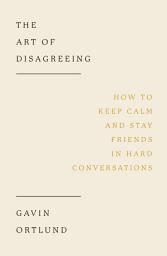 Icon image The Art of Disagreeing: How to Keep Calm and Stay Friends in Hard Conversations