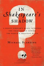 Icon image In Shakespeare's Shadow: A Rogue Scholar's Quest to Reveal the True Source Behind the World's Greatest Plays
