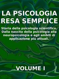 Icon image LA PSICOLOGIA RESA SEMPLICE - VOL 1 - Storia della psicologia scientifica. Dalla nascita della psicologia alla neuropsicologia e agli ambiti di applicazione più attuali.