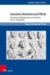 Icon image Zwischen Wahrheit und Pflicht: Emotionen und Körpersprache im Frankreich des 17. Jahrhunderts