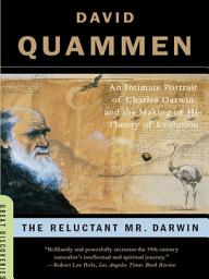 Icon image The Reluctant Mr. Darwin: An Intimate Portrait of Charles Darwin and the Making of His Theory of Evolution
