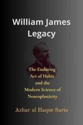 Icon image William James Legacy: The Enduring Art of Habit and the Modern Science of Neuroplasticity