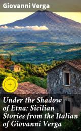 Icon image Under the Shadow of Etna: Sicilian Stories from the Italian of Giovanni Verga: Enriched edition. Struggles and Passions: Sicilian Life Under Mount Etna