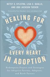 Icon image Healing for Every Heart in Adoption: Redemptive Prayers and Strategies for Adoptive Parents, Adoptees, and Birth Parents
