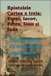 Icon image Epistolele Cartea a treia: Evrei, Iacov, Petru, Ioan și Iuda: Studiu biblic cu scripturi și comentarii (E3-Rom)