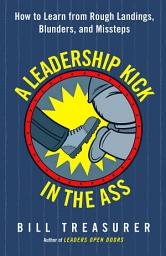 Icon image A Leadership Kick in the Ass: How to Learn from Rough Landings, Blunders, and Missteps