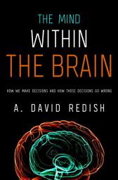 Icon image The Mind within the Brain: How We Make Decisions and How those Decisions Go Wrong