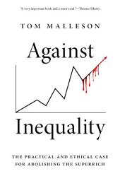 Icon image Against Inequality: The Practical and Ethical Case for Abolishing the Superrich