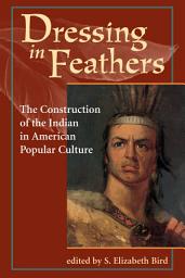 Icon image Dressing In Feathers: The Construction Of The Indian In American Popular Culture