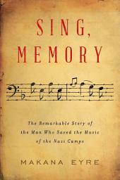 Icon image Sing, Memory: The Remarkable Story of the Man Who Saved the Music of the Nazi Camps