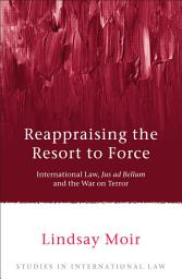 Icon image Reappraising the Resort to Force: International Law, Jus ad Bellum and the War on Terror