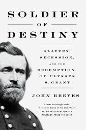 Icon image Soldier of Destiny: Slavery, Secession, and the Redemption of Ulysses S. Grant