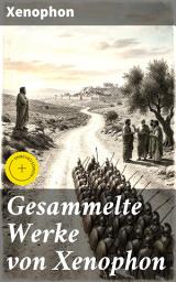 Icon image Gesammelte Werke von Xenophon: Bereicherte Ausgabe. Anabasis, Die Kyropädie, Gastmahl, Erinnerungen an Sokrates...