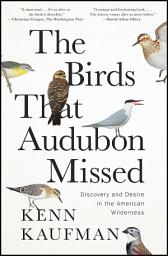 Icon image The Birds That Audubon Missed: Discovery and Desire in the American Wilderness