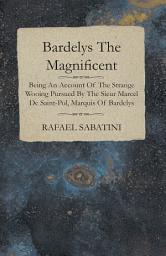 Icon image Bardelys the Magnificent - Being an Account of the Strange Wooing Pursued by the Sieur Marcel De Saint-Pol, Marquis of Bardelys