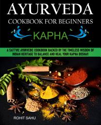 Icon image Ayurveda Cookbook For Beginners: Kapha: A Sattvic Ayurvedic Cookbook Backed by the Timeless Wisdom of Indian Heritage to Balance and Heal Your Kapha Dosha!!
