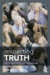 Icon image Respecting Truth: Willful Ignorance in the Internet Age