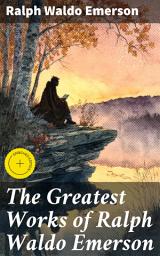 Icon image The Greatest Works of Ralph Waldo Emerson: Enriched edition. Exploring Self-Reliance and Nature: Insights from a Transcendentalist