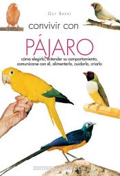 Icon image Convivir con su pájaro: Cómo elegirlo, entender su comportamiento, comunicarse con él, alimentarlo, cuidarlo, criarlo