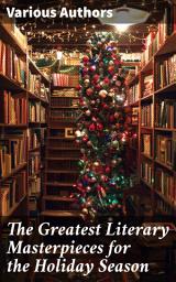 Icon image The Greatest Literary Masterpieces for the Holiday Season: Enriched edition. 150 Everlasting Masterpieces of the World Literature