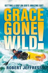 Icon image Grace Gone Wild!: Getting a Grip on God's Amazing Gift