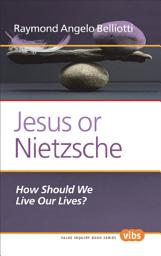 Icon image Jesus or Nietzsche: How Should We Live Our Lives?