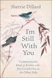 Icon image I'm Still With You: Communicate, Heal & Evolve with Your Loved One on the Other Side