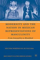 Icon image Modernity and the Nation in Mexican Representations of Masculinity: From Sensuality to Bloodshed