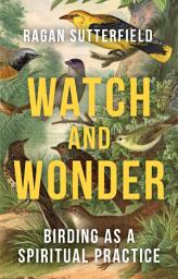 Icon image Watch and Wonder: Birding as a Spiritual Practice