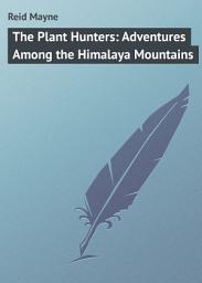 Icon image The Plant Hunters: Adventures Among the Himalaya Mountains