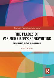 Icon image The Places of Van Morrison’s Songwriting: Venturing in the Slipstream