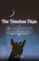Icon image The Timeless Titan: Mastering the Art of Lifelong Learning and Lasting Impact