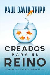 Icon image Creados para el reino: Viviendo por algo más grande que tú