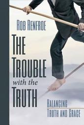 Icon image The Trouble with the Truth: Balancing Truth and Grace
